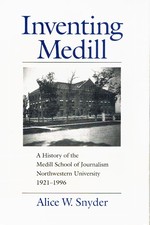 Inventing Medill a History of the Medill School of Journalism, Northwestern University, 1921-1996