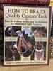 How to Braid Quality Custom Tack: Easy to Follow Styles and Techniques: 22 Illustrated Tack Projects With Practice Cords