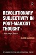 Revolutionary Subjectivity in Post-Marxist Thought: Laclau, Negri, Badiou (Rethinking Political and International Theory)