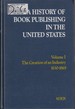 A History of Book Publishing in the United States Volume 1. the Creation of an Industry, 1630-1865
