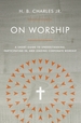 On Worship: a Short Guide to Understanding, Participating in, and Leading Corporate Worship