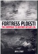 Fortress Ploesti the Campaign to Destroy Hitler's Oil