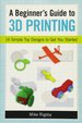 A Beginner's Guide to 3d Printing: 14 Simple Toy Designs to Get You Started