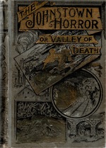 The Johnstown horror! ! ! or, Valley of death, being a complete and thrilling account of the awful floods and their appalling ruin.