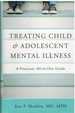 Treating Child & Adolescent Mental Illness a Practical, All-in-One Guide