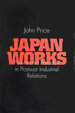 Japan Works: Power and Paradox in Postwar Industrial Relations (Cornell International Industrial and Labor Relations Reports)