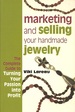 Marketing and Selling Your Handmade Jewelry: the Complete Guide to Turning Your Passion Into Profit