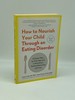 How to Nourish Your Child Through an Eating Disorder a Simple, Plate-By-Plate Approach to Rebuilding a Healthy Relationship With Food