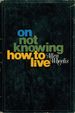 On Not Knowing How to Live