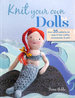 Knit Your Own Dolls: Over 35 Patterns for Dolls and Their Outfits, Accessories, and Pets