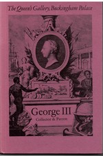 George III Collector & Patron. an Exhibtion of Paintings Drawings, Furniture, Clocks, Porcelain, Silver, Scientific Instruments, Books, Miniatures and Gems