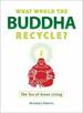 What Would the Buddha Recycle? : the Zen of Green Living
