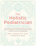 The Holistic Pediatrician, Twentieth Anniversary Revised Edition: a Pediatrician's Comprehensive Guide to Safe and Effective Therapies for the 25 Most Common Ailments of Infants, Children, and Adolescents