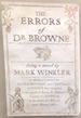 The Errors of Doctor Browne: Being a Novel By Mark Winkler in Which is Related the Extraordinary and True History of Events That Transpired in the Parish of Bury St Edmonds, Country of Suffolk in the Month of March, Anno Domini 1662