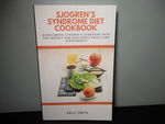 Sjogren's Syndrome Diet Cookbook; Overcoming Sjogren's Syndrome With the Perfect and Healthiest Meals and Supplements