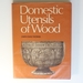 Domestic Utensils of Wood, Xvith to Xixth Century: a Short History of Wooden Articles in Domestic Use From the Sixteenth to the Middle of the Nineteenth Century