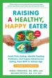 Raising a Healthy, Happy Eater: a Parent's Handbook, Second Edition: Avoid Picky Eating, Identify Feeding Problems, and Inspire Adventurous Eating, From Birth to School-Age