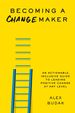 Becoming a Changemaker: an Actionable, Inclusive Guide to Leading Positive Change at Any Level