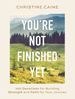 You'Re Not Finished Yet: 100 Devotions for Building Strength and Faith for Your Journey