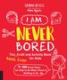 I Am Never Bored: the Best Ever Craft and Activity Book for Kids: 100 Great Ideas for Kids to Do When There is Nothing to Do