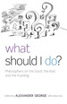 What Should I Do? : Philosophers on the Good, the Bad, and the Puzzling