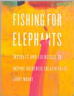Fishing for Elephants Insights and Exercises to Inspire Authentic Creativity