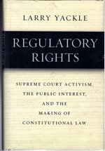 Regulatory Rights: Supreme Court Activism, the Public Interest, and the Making of Constitutional Law