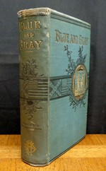 The Blue and the Gray a Graphic History of the Army of the Potomac and That of Northern Virginia Including the Brilliant Engagements of These Forces From 1861 to 1866