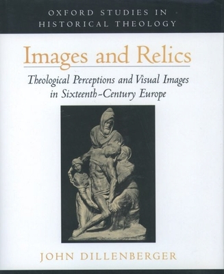 Images and Relics: Theological Perceptions and Visual Images in Sixteenth-Century Europe - Dillenberger, John