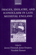 Images, Idolatry, and Iconoclasm in Late Medieval England: Textuality and the Visual Image