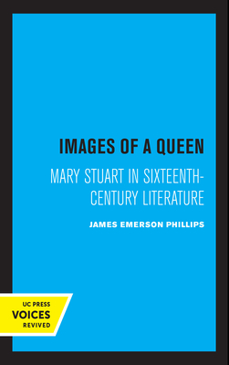 Images of a Queen: Mary Stuart in Sixteenth-Century Literature - Phillips, James Emerson