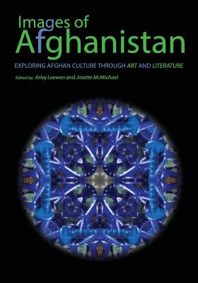 Images of Afghanistan: Exploring Afghan Culture through Art and Literature - Loewen, Arley, and McMichael, Josette