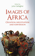 Images of Africa: Creation, Negotiation and Subversion