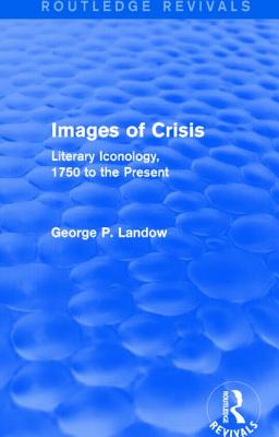 Images of Crisis (Routledge Revivals): Literary Iconology, 1750 to the Present - Landow, George P, Professor