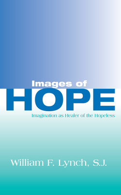 Images of Hope: Imagination as Healer of the Hopeless - Lynch, William F.