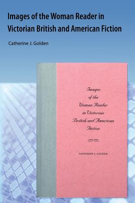 Images of the Woman Reader in Victorian British and American Fiction - Golden, Catherine J