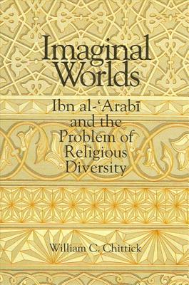 Imaginal Worlds: Ibn Al-'arabi and the Problem of Religious Diversity - Chittick, William C