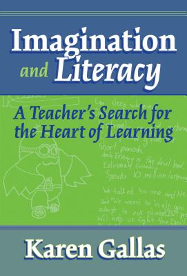 Imagination and Literacy: A Teacher's Search for the Heart of Learning - Gallas, Karen, and Lytle, Susan L (Editor), and Cochran-Smith, Marilyn (Editor)