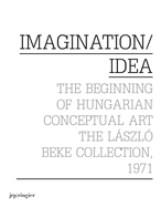 Imagination/Idea 1971: The Beginning of Hungarian Conceptual Art