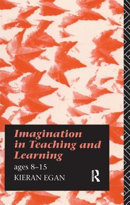 Imagination in Teaching and Learning: Ages 8 to 15 - Egan, Kieran, Professor