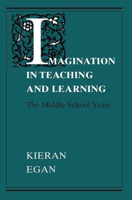 Imagination in Teaching and Learning: The Middle School Years - Egan, Kieran, Professor