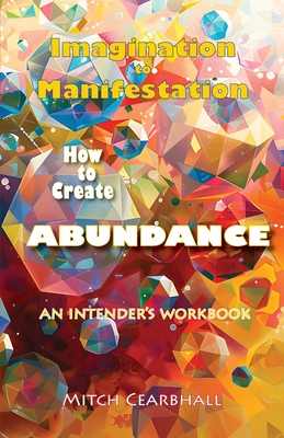 Imagination to Manifestation: HOW TO CREATE ABUNDANCE - An Intender's Workbook - Cearbhall, Mitch, and Carroll, Maureen (Photographer)