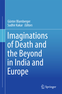 Imaginations of Death and the Beyond in India and Europe - Blamberger, Gnter (Editor), and Kakar, Sudhir (Editor)