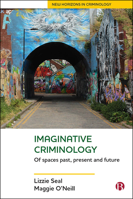 Imaginative Criminology: Of Spaces Past, Present and Future - Seal, Lizzie, and O'Neill, Maggie