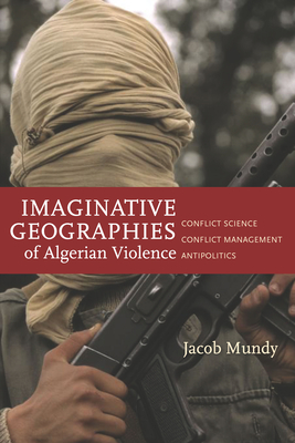 Imaginative Geographies of Algerian Violence: Conflict Science, Conflict Management, Antipolitics - Mundy, Jacob