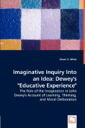 Imaginative Inquiry Into an Idea: Dewey's "Educative Experience" - The Role of the Imagination in John Dewey's Account of Learning, Thinking, and Moral Deliberation