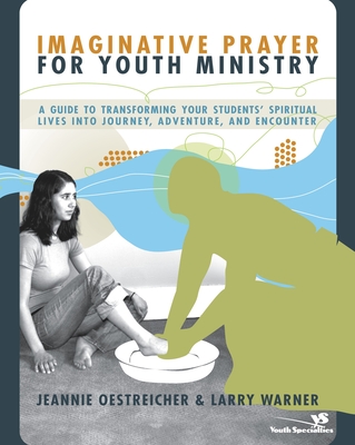 Imaginative Prayer for Youth Ministry: A Guide to Transforming Your Students' Spiritual Lives Into Journey, Adventure, and Encounter - Oestreicher, Jeannie, and Warner, Larry