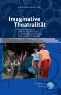 Imaginative Theatralitat: Szenische Verfahren Und Kulturelle Potenziale in Mittelalterlicher Dichtung, Kunst Und Historiographie