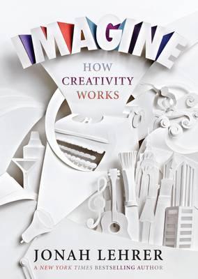 Imagine: How Creativity Works - Lehrer, Jonah