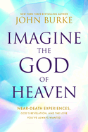 Imagine the God of Heaven: Near-Death Experiences, God's Revelation, and the Love You've Always Wanted
